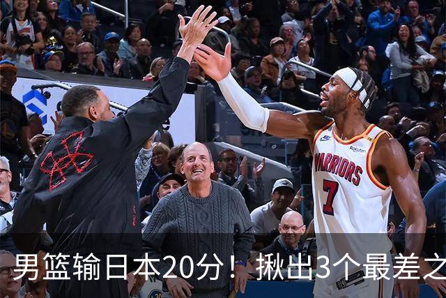 男篮输日本20分！揪出3个最差之人，坑惨了球队
